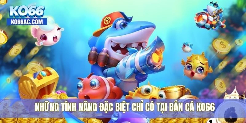 Bắn cá Ko66 – Săn cá cực phê, đổi thưởng cực đã hôm nay 4 Những tính năng đặc biệt chỉ có tại bắn cá Ko66