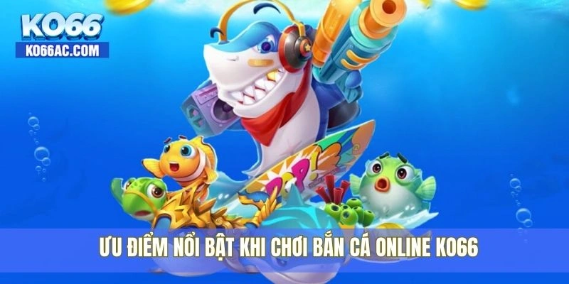 Bắn cá online Ko66 – Trải nghiệm cực mượt và dễ thắng 4 Ưu điểm nổi bật khi chơi bắn cá online Ko66