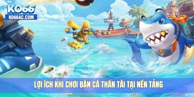Bắn cá thần tài tại Ko66 – Săn cá khủng, trúng quà lớn ngay 4 Lợi ích khi chơi bắn cá thần tài tại nền tảng
