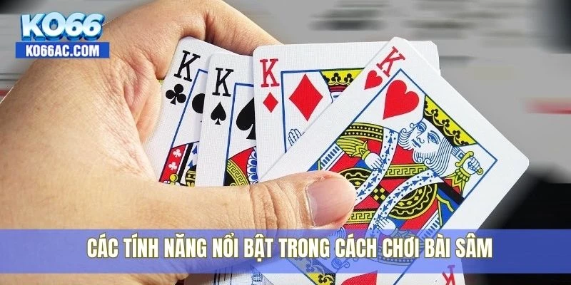 Học cách chơi bài sâm nhanh chóng chỉ trong 5 phút với Ko66 4 Các tính năng nổi bật trong cách chơi bài sâm