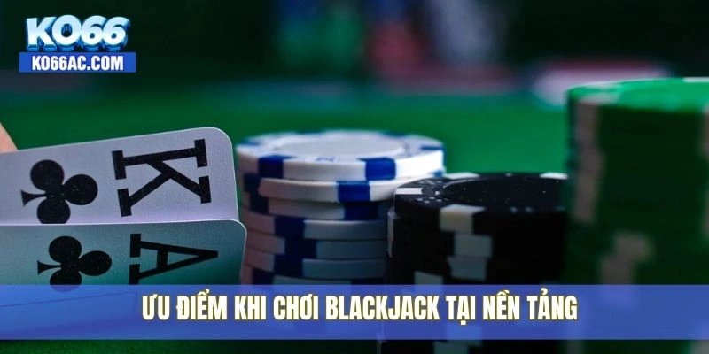 Cách chơi Blackjack dễ hiểu, dễ thắng dành cho tân thủ Ko66 4 Ưu điểm khi chơi Blackjack tại nền tảng