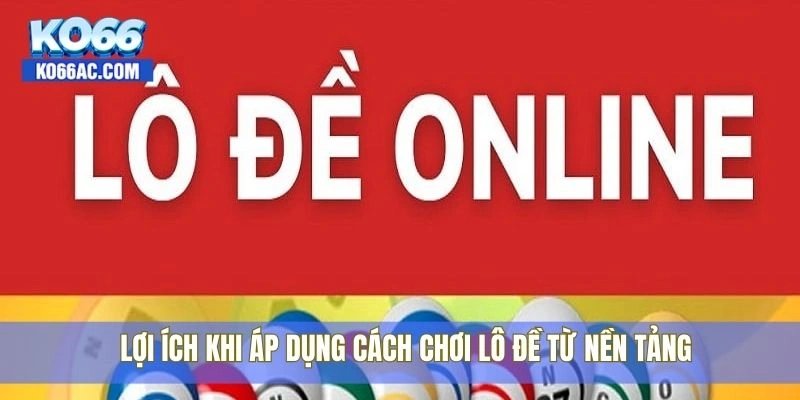 Hướng dẫn cách chơi lô đề đúng kỹ thuật được Ko66 chia sẻ 4 Lợi ích khi áp dụng cách chơi lô đề từ nền tảng