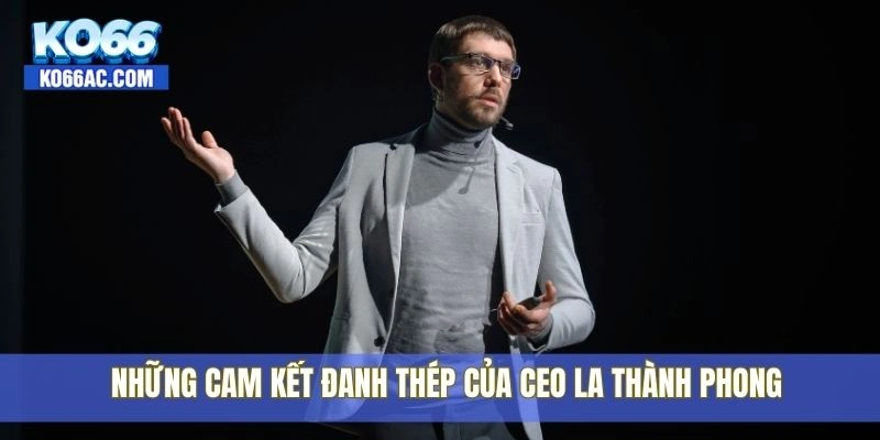 Khám phá chân dung CEO La Thành Phong – Lãnh đạo của Ko66 4 Những cam kết đanh thép của CEO La Thành Phong