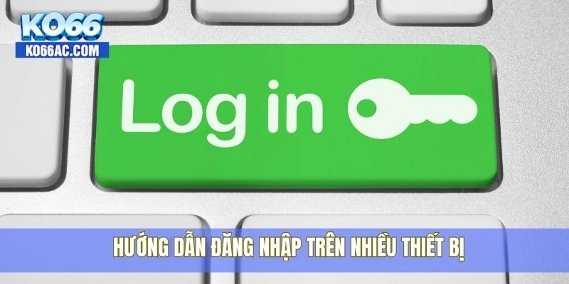 Đăng nhập Ko66 cực nhanh với chỉ một lần chạm duy nhất 2 Hướng dẫn đăng nhập trên nhiều thiết bị