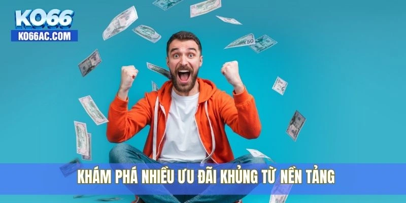 Khám phá nhiều ưu đãi khủng từ nền tảng