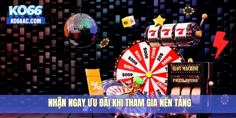 Nhận ngay ưu đãi khi tham gia nền tảng