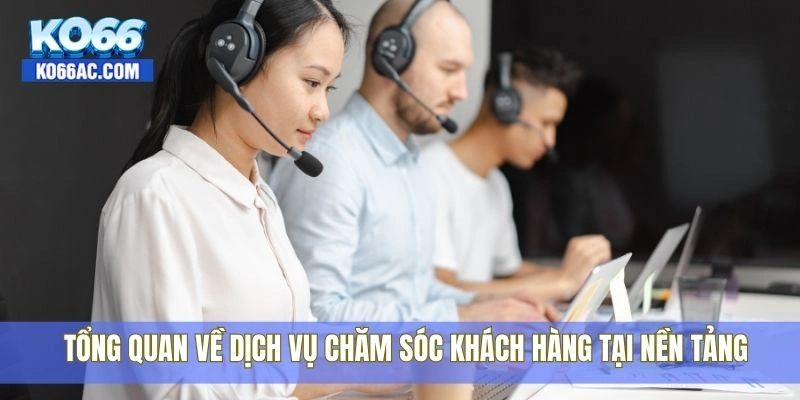 Hướng dẫn cách liên hệ Ko66 khi cần hỗ trợ nhanh nhất 1 Tổng quan về dịch vụ chăm sóc khách hàng tại nền tảng