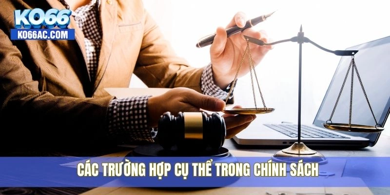 Tìm hiểu quy định miễn trừ trách nhiệm tại hệ thống Ko66 3 Các trường hợp cụ thể trong chính sách