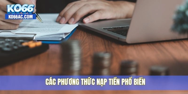 Các phương thức nạp tiền Ko66 nhanh chóng và tiện lợi 2 Các phương thức nạp tiền phổ biến
