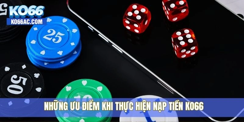 Các phương thức nạp tiền Ko66 nhanh chóng và tiện lợi 4 Những ưu điểm khi thực hiện nạp tiền Ko66
