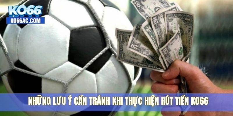 Rút tiền Ko66 có bị lỗi không? Hướng dẫn chi tiết tại đây 4 Những lưu ý cần tránh khi thực hiện rút tiền Ko66