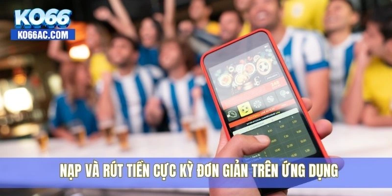 Tải app Ko66 miễn phí – Nạp rút nhanh, chơi game mượt 3 Nạp và rút tiền cực kỳ đơn giản trên ứng dụng
