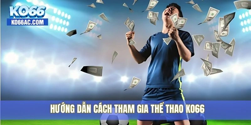 Cá cược thể thao Ko66 – Tỷ lệ kèo siêu chuẩn, cược siêu dễ 4 Hướng dẫn cách tham gia thể thao Ko66